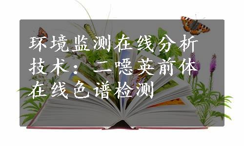 环境监测在线分析技术：二噁英前体在线色谱检测