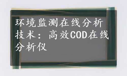 环境监测在线分析技术：高效COD在线分析仪