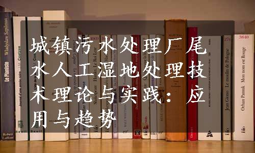 城镇污水处理厂尾水人工湿地处理技术理论与实践：应用与趋势