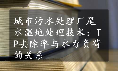 城市污水处理厂尾水湿地处理技术：TP去除率与水力负荷的关系