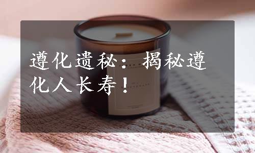 遵化遗秘：揭秘遵化人长寿！