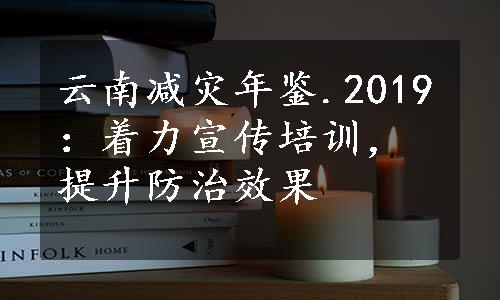 云南减灾年鉴.2019：着力宣传培训，提升防治效果