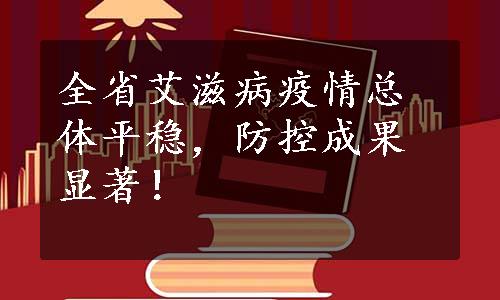 全省艾滋病疫情总体平稳，防控成果显著！