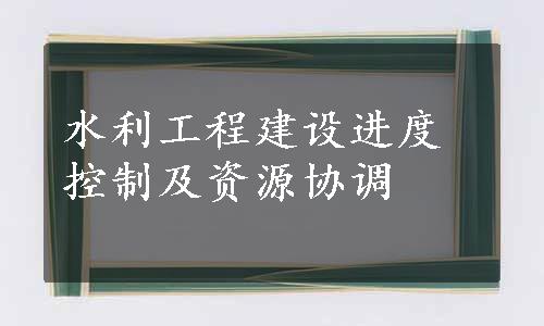 水利工程建设进度控制及资源协调