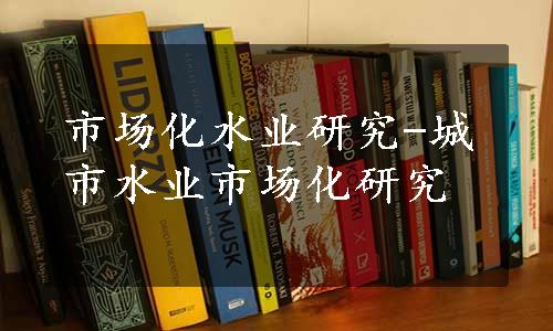 市场化水业研究-城市水业市场化研究