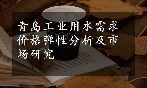 青岛工业用水需求价格弹性分析及市场研究