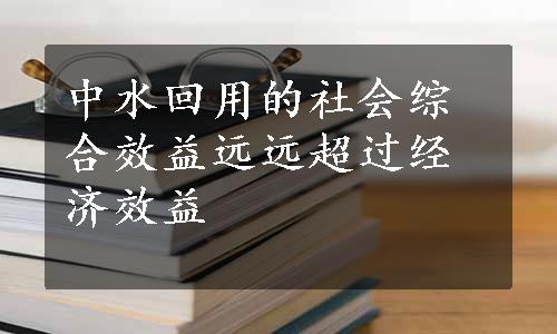 中水回用的社会综合效益远远超过经济效益