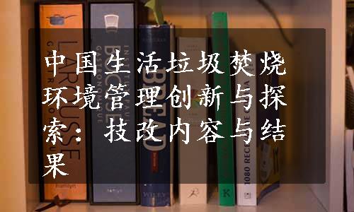 中国生活垃圾焚烧环境管理创新与探索：技改内容与结果