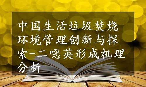 中国生活垃圾焚烧环境管理创新与探索-二噁英形成机理分析