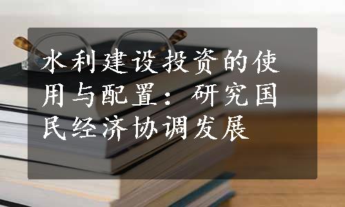 水利建设投资的使用与配置：研究国民经济协调发展