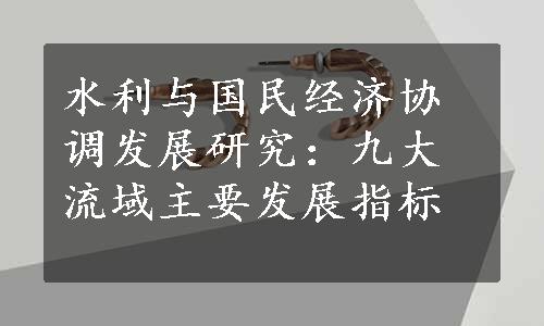 水利与国民经济协调发展研究：九大流域主要发展指标