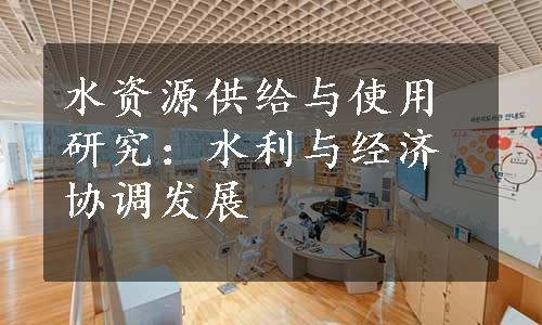 水资源供给与使用研究：水利与经济协调发展