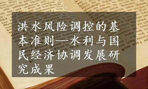 洪水风险调控的基本准则—水利与国民经济协调发展研究成果