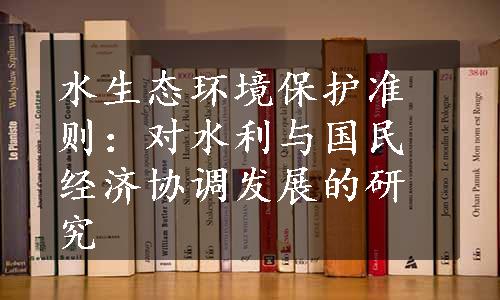 水生态环境保护准则：对水利与国民经济协调发展的研究