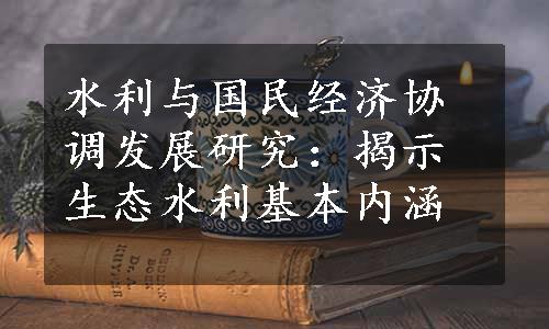 水利与国民经济协调发展研究：揭示生态水利基本内涵