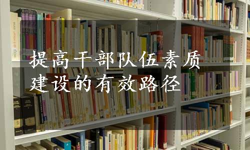 提高干部队伍素质建设的有效路径