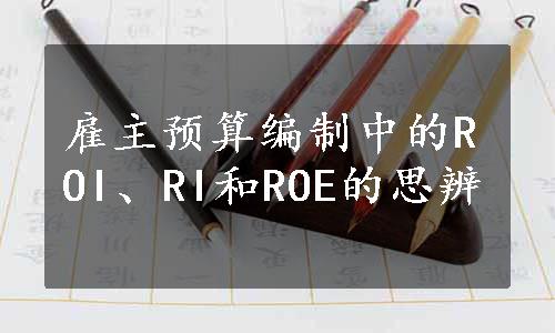 雇主预算编制中的ROI、RI和ROE的思辨