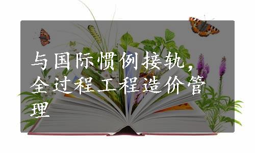 与国际惯例接轨，全过程工程造价管理