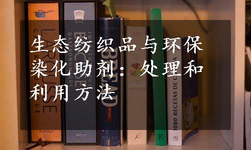 生态纺织品与环保染化助剂：处理和利用方法