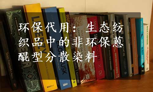 环保代用：生态纺织品中的非环保蒽醌型分散染料