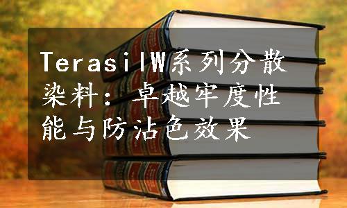 TerasilW系列分散染料：卓越牢度性能与防沾色效果