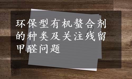 环保型有机螯合剂的种类及关注残留甲醛问题