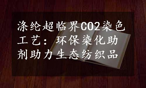 涤纶超临界CO2染色工艺：环保染化助剂助力生态纺织品