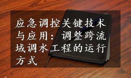 应急调控关键技术与应用：调整跨流域调水工程的运行方式