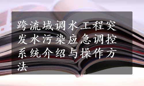 跨流域调水工程突发水污染应急调控系统介绍与操作方法