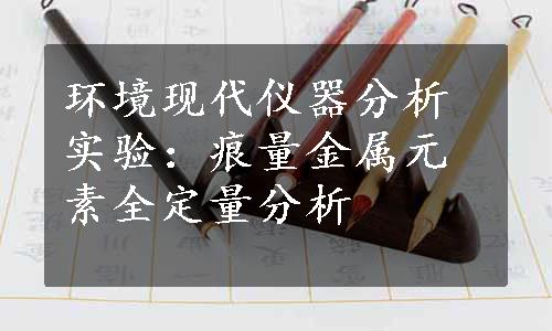 环境现代仪器分析实验：痕量金属元素全定量分析