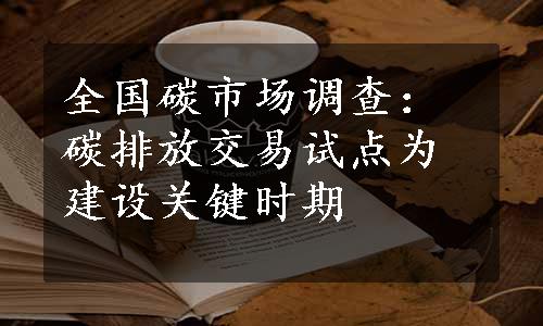 全国碳市场调查：碳排放交易试点为建设关键时期