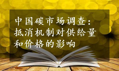 中国碳市场调查：抵消机制对供给量和价格的影响