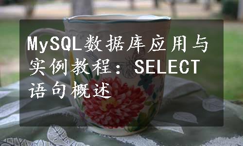 MySQL数据库应用与实例教程：SELECT语句概述