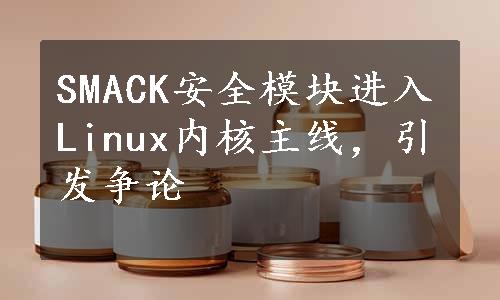 SMACK安全模块进入Linux内核主线，引发争论