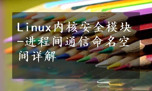 Linux内核安全模块-进程间通信命名空间详解