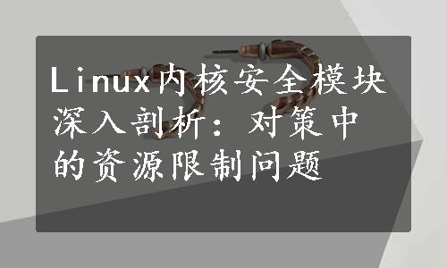 Linux内核安全模块深入剖析：对策中的资源限制问题