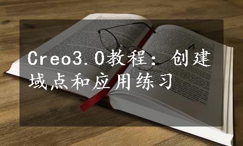 Creo3.0教程：创建域点和应用练习