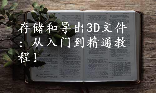 存储和导出3D文件：从入门到精通教程！