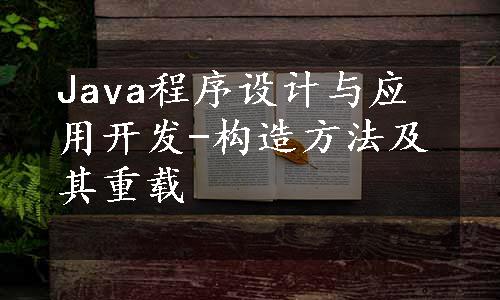 Java程序设计与应用开发-构造方法及其重载