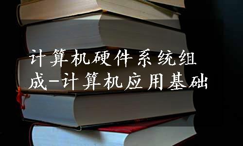 计算机硬件系统组成-计算机应用基础