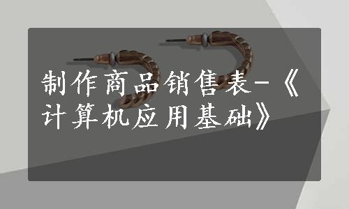 制作商品销售表-《计算机应用基础》