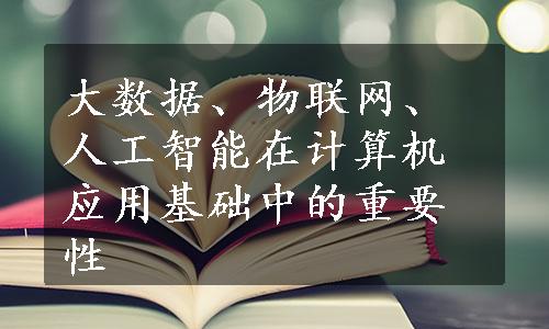 大数据、物联网、人工智能在计算机应用基础中的重要性