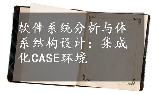 软件系统分析与体系结构设计：集成化CASE环境