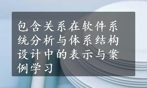 包含关系在软件系统分析与体系结构设计中的表示与案例学习