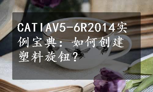 CATIAV5-6R2014实例宝典：如何创建塑料旋钮？