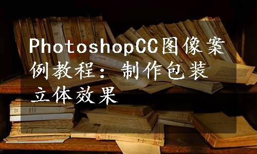 PhotoshopCC图像案例教程：制作包装立体效果