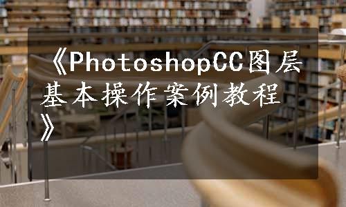 《PhotoshopCC图层基本操作案例教程》