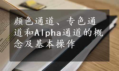 颜色通道、专色通道和Alpha通道的概念及基本操作