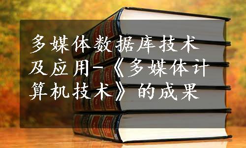 多媒体数据库技术及应用-《多媒体计算机技术》的成果