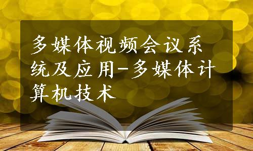 多媒体视频会议系统及应用-多媒体计算机技术